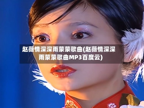 赵薇情深深雨蒙蒙歌曲(赵薇情深深雨蒙蒙歌曲MP3百度云)-第1张图片