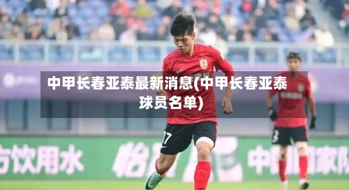 中甲长春亚泰最新消息(中甲长春亚泰球员名单)-第1张图片