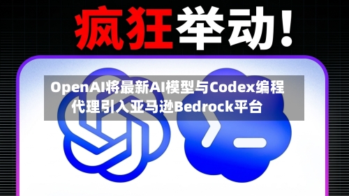 OpenAI将最新AI模型与Codex编程代理引入亚马逊Bedrock平台-第1张图片