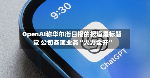 OpenAI称华尔街日报的报道是标题党 公司各项业务“火力全开”-第2张图片
