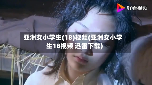 亚洲女小学生(18)视频(亚洲女小学生18视频 迅雷下载)-第2张图片