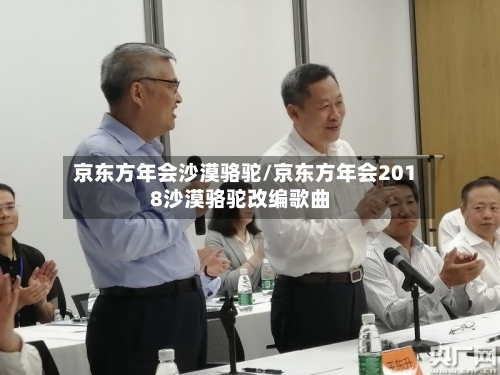 京东方年会沙漠骆驼/京东方年会2018沙漠骆驼改编歌曲-第2张图片