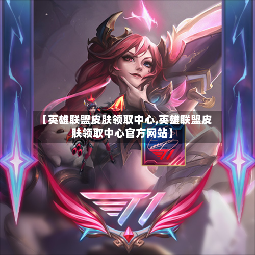 【英雄联盟皮肤领取中心,英雄联盟皮肤领取中心官方网站】-第2张图片
