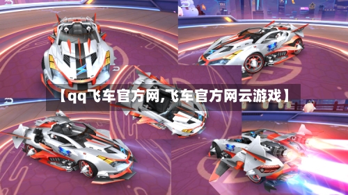 【qq飞车官方网,飞车官方网云游戏】-第3张图片