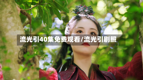 流光引40集免费观看/流光引剧照-第3张图片