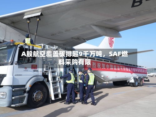 A股航空覆盖碳排超9千万吨，SAF燃料采购有限-第3张图片