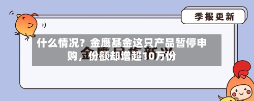 什么情况？金鹰基金这只产品暂停申购	，份额却增超10万份-第1张图片