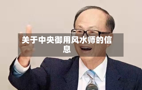 关于中央御用风水师的信息-第1张图片