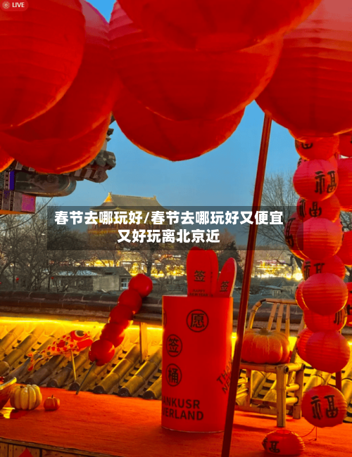 春节去哪玩好/春节去哪玩好又便宜又好玩离北京近-第1张图片
