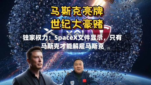 独家权力：SpaceX文件显示	，只有马斯克才能解雇马斯克-第1张图片