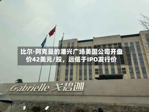 比尔·阿克曼的潘兴广场美国公司开盘价42美元/股，远低于IPO发行价-第2张图片