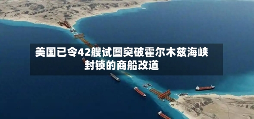 美国已令42艘试图突破霍尔木兹海峡封锁的商船改道-第2张图片