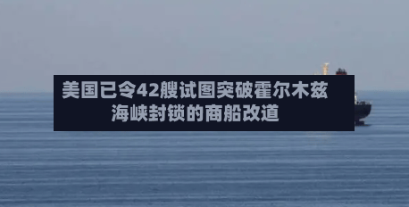 美国已令42艘试图突破霍尔木兹海峡封锁的商船改道-第1张图片