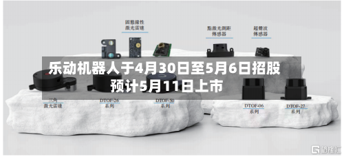 乐动机器人于4月30日至5月6日招股 预计5月11日上市-第1张图片