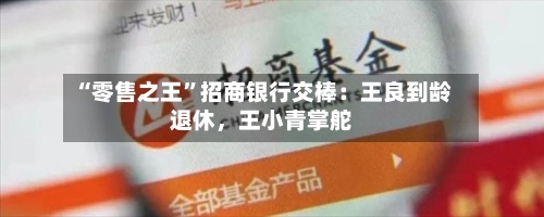“零售之王	”招商银行交棒：王良到龄退休，王小青掌舵-第2张图片