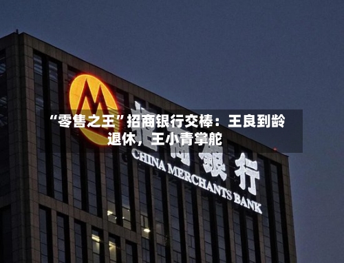 “零售之王”招商银行交棒：王良到龄退休，王小青掌舵-第1张图片