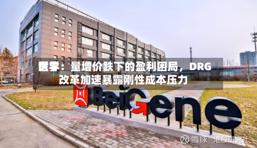 世界医学：量增价跌下的盈利困局，DRG改革加速暴露刚性成本压力-第1张图片