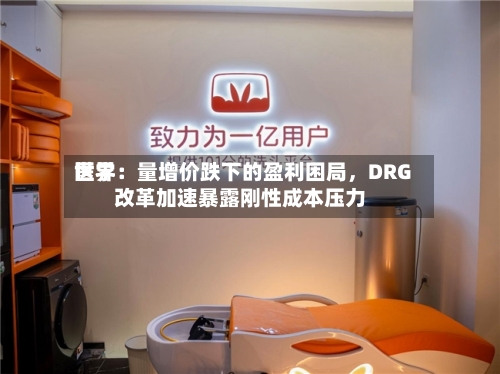 世界医学：量增价跌下的盈利困局	，DRG改革加速暴露刚性成本压力-第2张图片