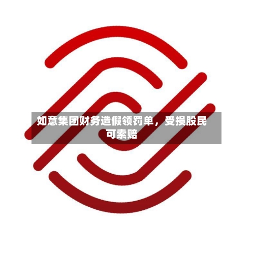 如意集团财务造假领罚单，受损股民可索赔-第1张图片