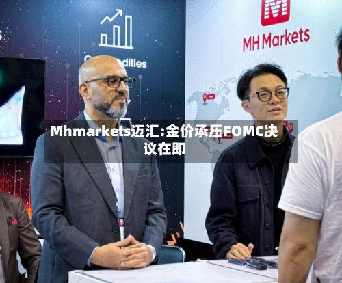 Mhmarkets迈汇:金价承压FOMC决议在即-第2张图片
