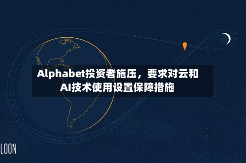 Alphabet投资者施压	，要求对云和AI技术使用设置保障措施-第1张图片