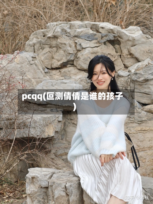 pcqq(叵测倩倩是谁的孩子)-第2张图片