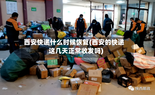 西安快递什么时候恢复(西安的快递这几天正常收发吗)-第1张图片