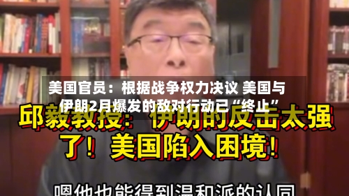 美国官员：根据战争权力决议 美国与伊朗2月爆发的敌对行动已“终止”-第1张图片