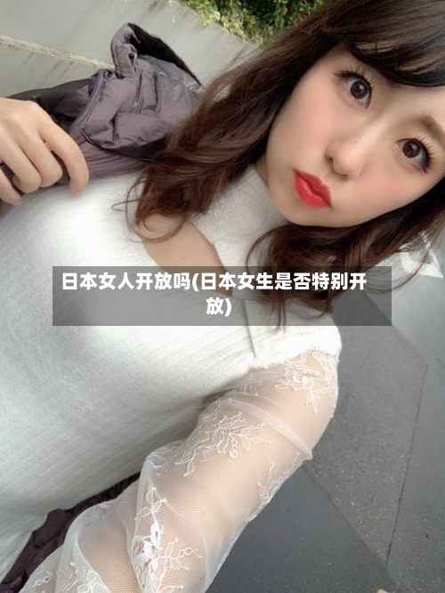 日本女人开放吗(日本女生是否特别开放)-第1张图片