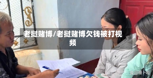 老挝赌博/老挝赌博欠钱被打视频-第2张图片