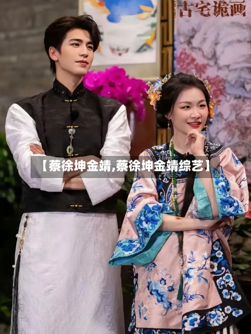 【蔡徐坤金靖,蔡徐坤金靖综艺】-第2张图片