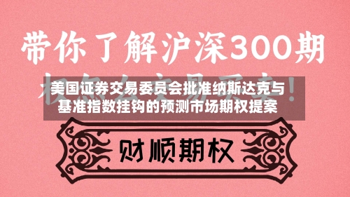 美国证券交易委员会批准纳斯达克与基准指数挂钩的预测市场期权提案-第1张图片