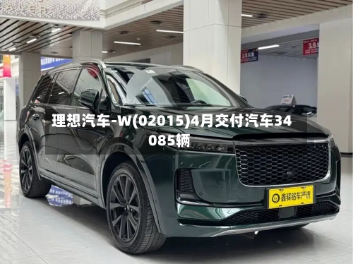 理想汽车-W(02015)4月交付汽车34085辆-第1张图片