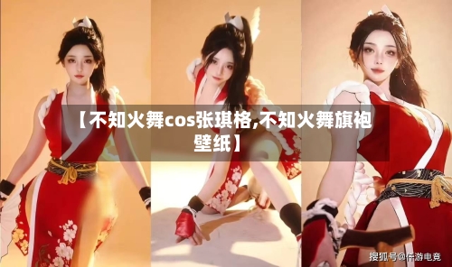 【不知火舞cos张琪格,不知火舞旗袍壁纸】-第2张图片