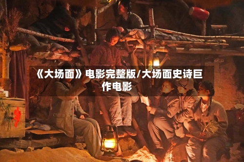 《大场面》电影完整版/大场面史诗巨作电影-第1张图片