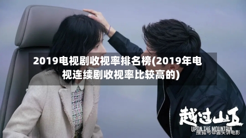 2019电视剧收视率排名榜(2019年电视连续剧收视率比较高的)-第1张图片