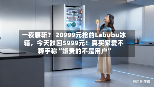 一夜腰斩？ 20999元抢的Labubu冰箱，今天跌回5999元！真买家爱不释手称“嫌贵的不是用户	”-第1张图片