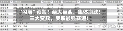 “闪崩”预警！两大巨头，集体崩跌！三大变数，突袭最强赛道！-第1张图片