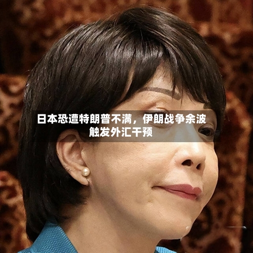 日本恐遭特朗普不满，伊朗战争余波触发外汇干预-第1张图片