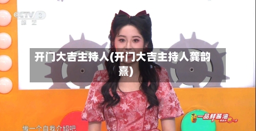 开门大吉主持人(开门大吉主持人龚韵熹)-第1张图片