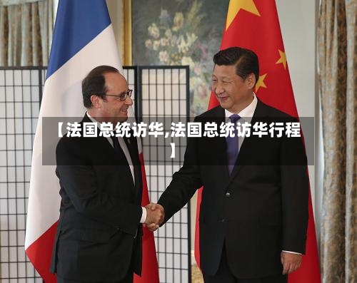 【法国总统访华,法国总统访华行程】-第1张图片