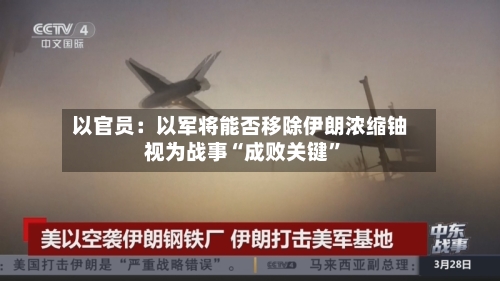以官员：以军将能否移除伊朗浓缩铀视为战事“成败关键”-第1张图片