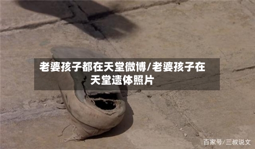 老婆孩子都在天堂微博/老婆孩子在天堂遗体照片-第1张图片