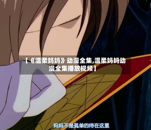 【《温柔妈妈》动漫全集,温柔妈妈动漫全集播放视频】-第2张图片
