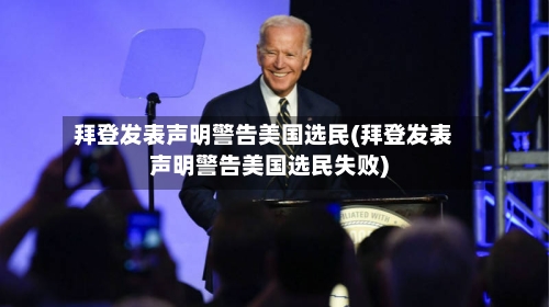 拜登发表声明警告美国选民(拜登发表声明警告美国选民失败)-第1张图片