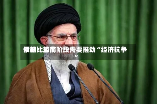 伊朗比较高领袖：当前阶段需要推动“经济抗争	”-第1张图片