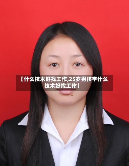 【什么技术好找工作,25岁男孩学什么技术好找工作】-第1张图片