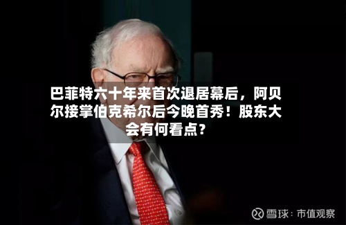巴菲特六十年来首次退居幕后，阿贝尔接掌伯克希尔后今晚首秀！股东大会有何看点？-第2张图片