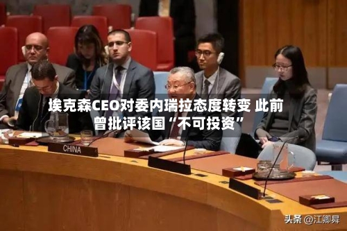 埃克森CEO对委内瑞拉态度转变 此前曾批评该国“不可投资”-第2张图片