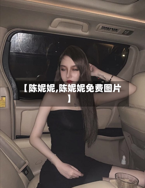 【陈妮妮,陈妮妮免费图片】-第1张图片